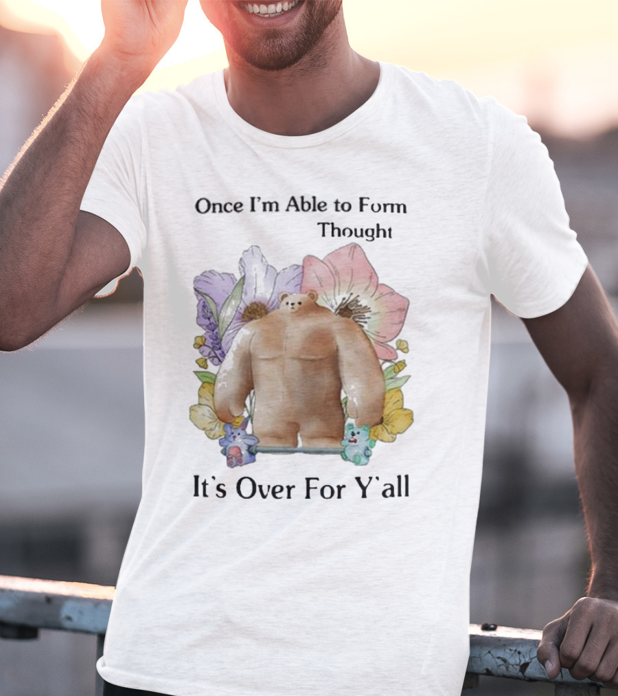 Once I'm Able To Form Thought It's Over For Y'all Bear With Flowers And Animals T-Shirt