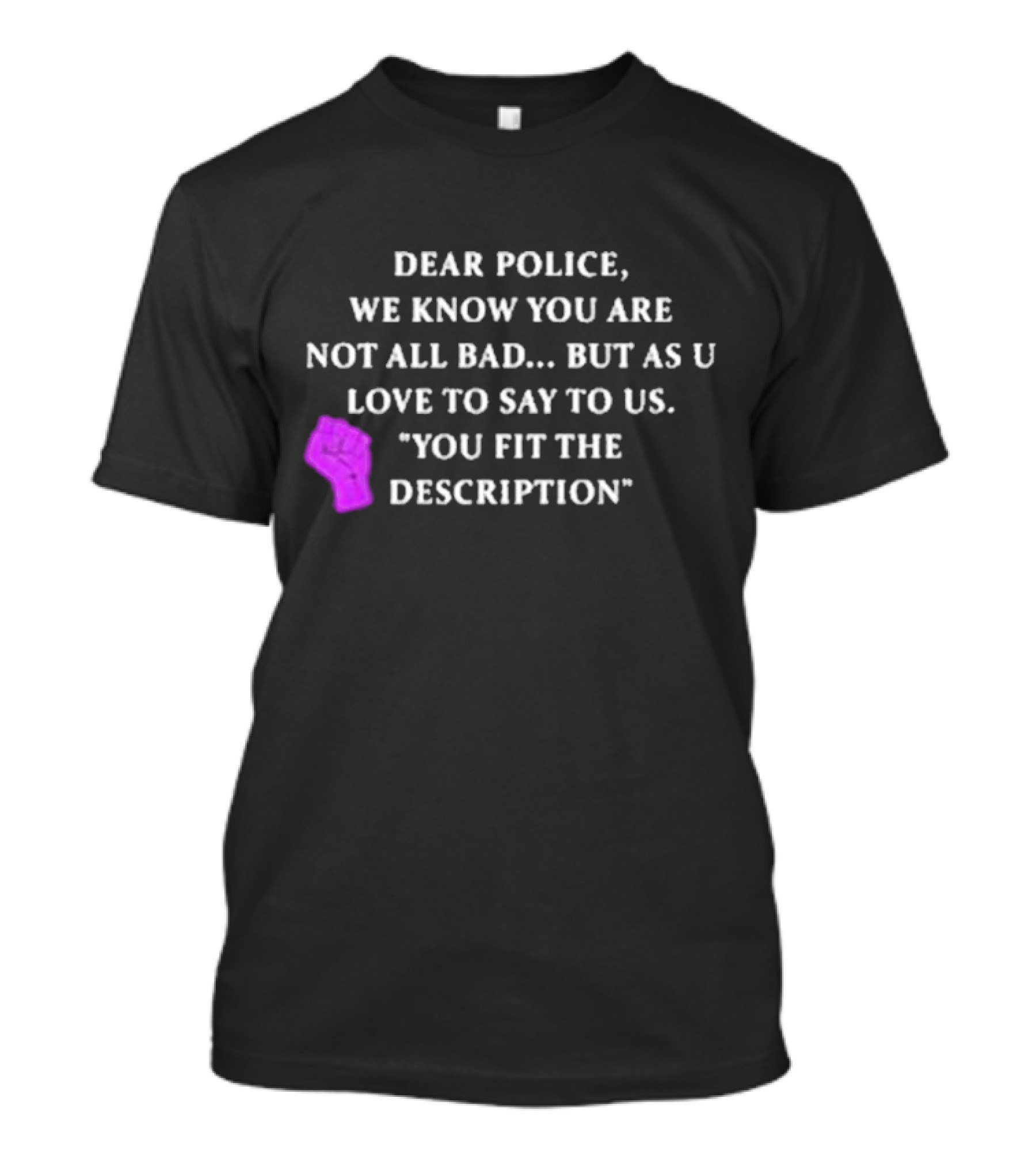 Dear Police We Know You Are Not All Bad But As U Love To Say To Us You Fit The Description Purple Fist T-Shirt