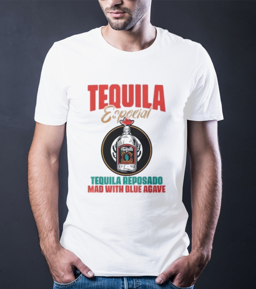 TEQUILA ESPECIAL TEQUILA REPOSADO MAD WITH BLUE AGAVE T-Shirt