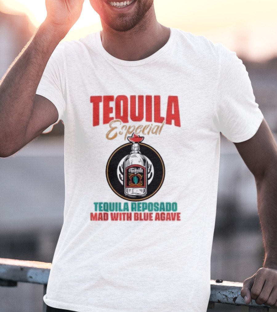 TEQUILA ESPECIAL TEQUILA REPOSADO MAD WITH BLUE AGAVE T-Shirt