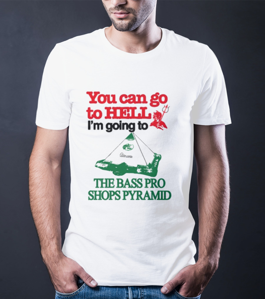 You Can Go To Hell I'm Going To The Bass Pro Shops Pyramid With Pyramid Graphic And Devil T-Shirt