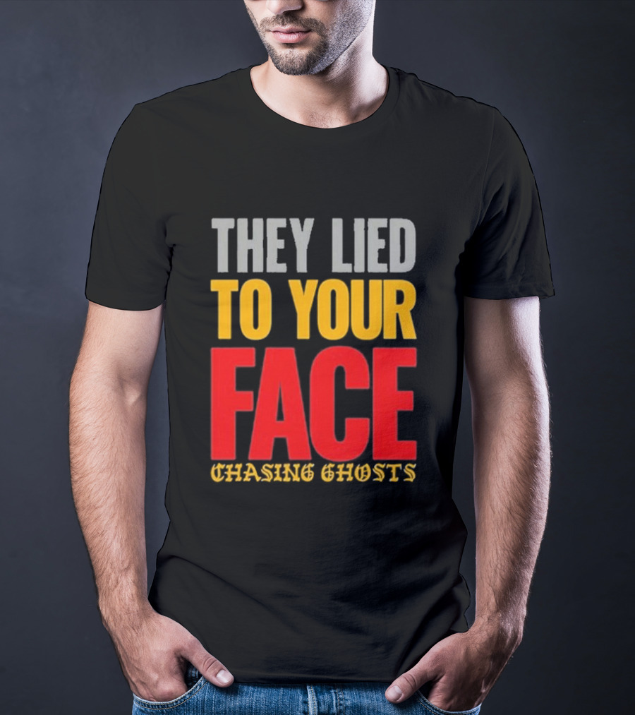 They Lied To Your Face Chasing Ghosts T-Shirt
