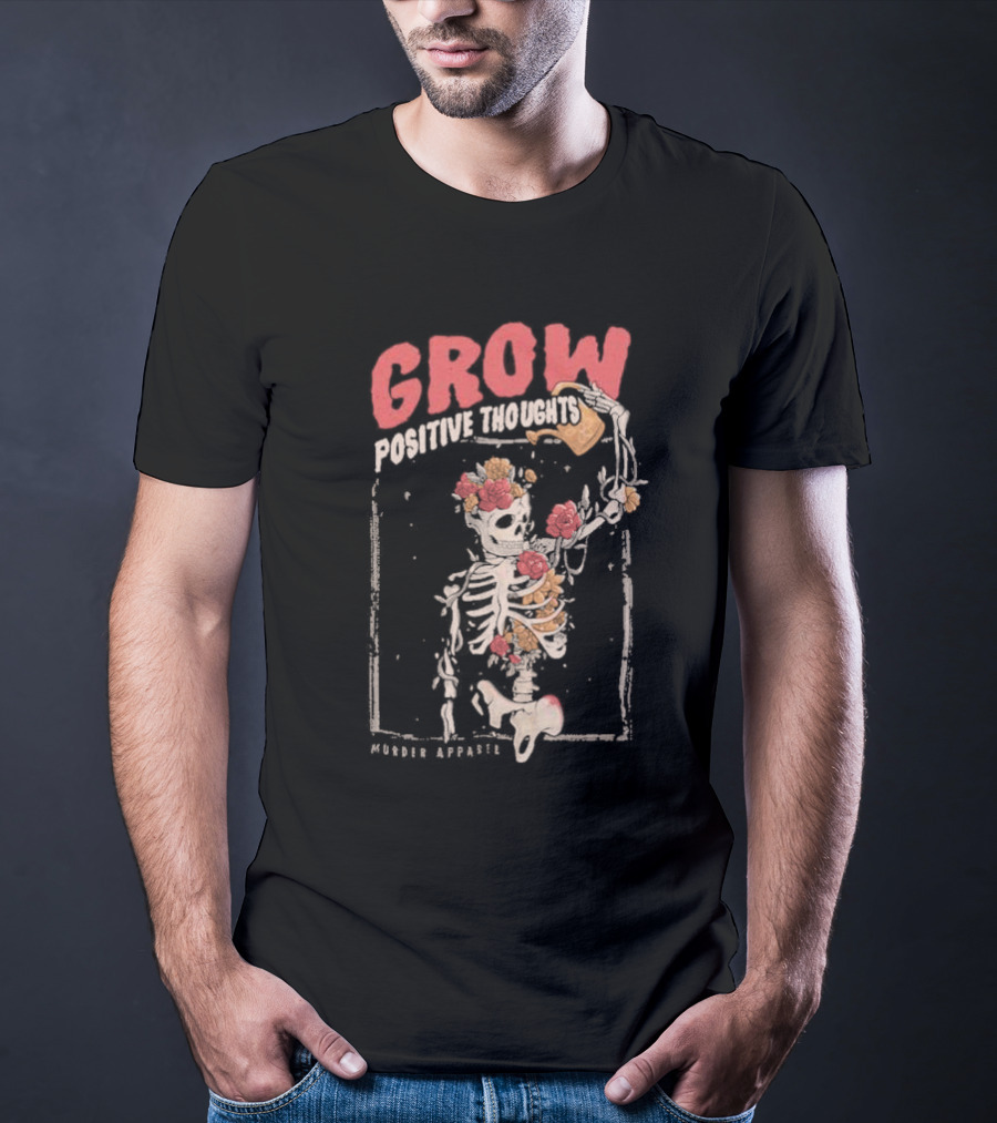 Grow Positive Thoughts Skeleton With Flowers Murder T-Shirt