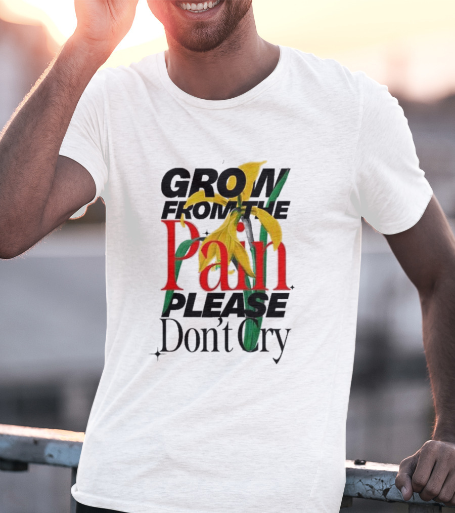GROW FROM THE PAIN PLEASE DON’T CRY Flower T-Shirt