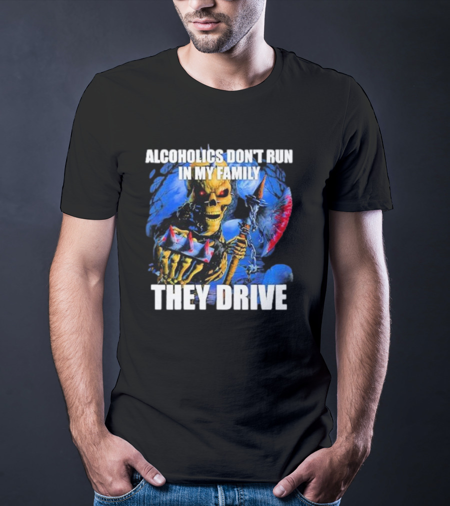 Alcoholics Don’t Run In My Family They Drive Skeleton Holding Steering Wheel T-Shirt