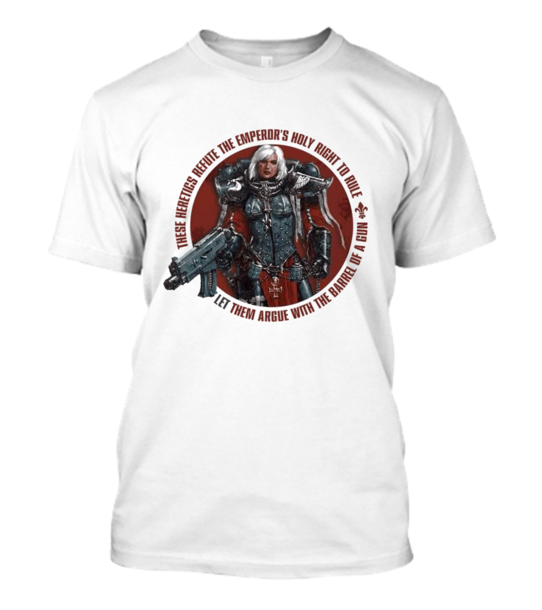 These Heretics Refute The Emperor’s Holy Right To Rule Let Them Argue With The Barrel Of A Gun Warhammer 40K Adepta Sororitas Sister Of Battle Power Armor Fleur De Lis T-Shirt