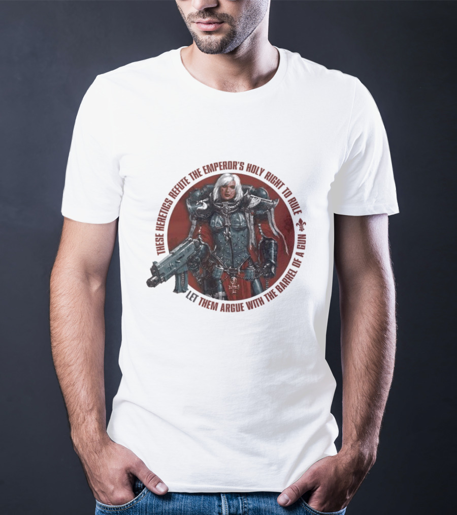 These Heretics Refute The Emperor’s Holy Right To Rule Let Them Argue With The Barrel Of A Gun Warhammer 40K Adepta Sororitas Sister Of Battle Power Armor Fleur De Lis T-Shirt
