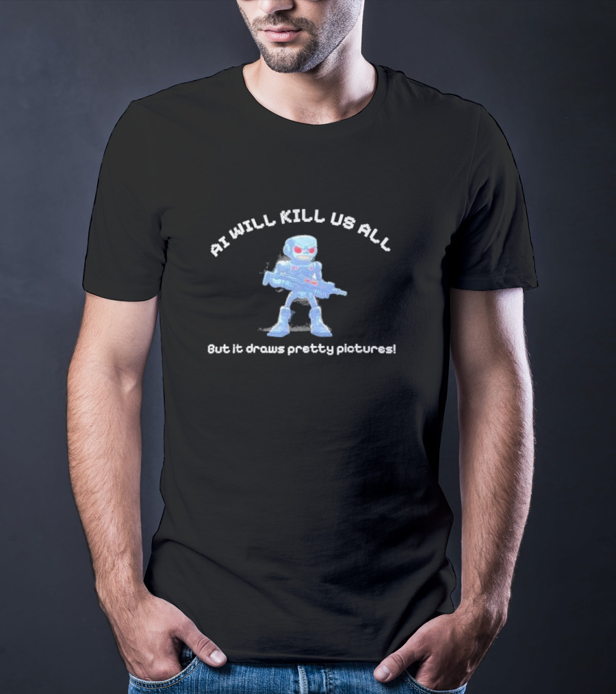 AI Will Kill Us All But It Draws Pretty Pictures Robot T-Shirt