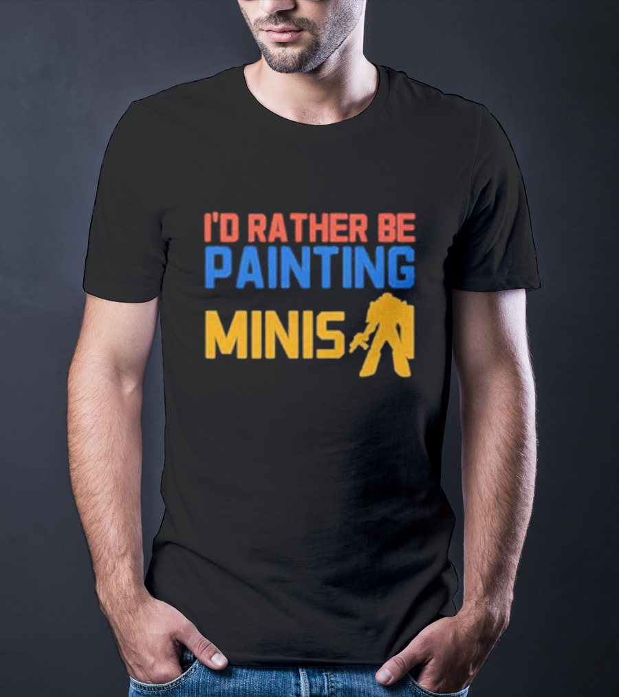 I’d Rather Be Painting Minis Miniature Hobby Enthusiast T-Shirt