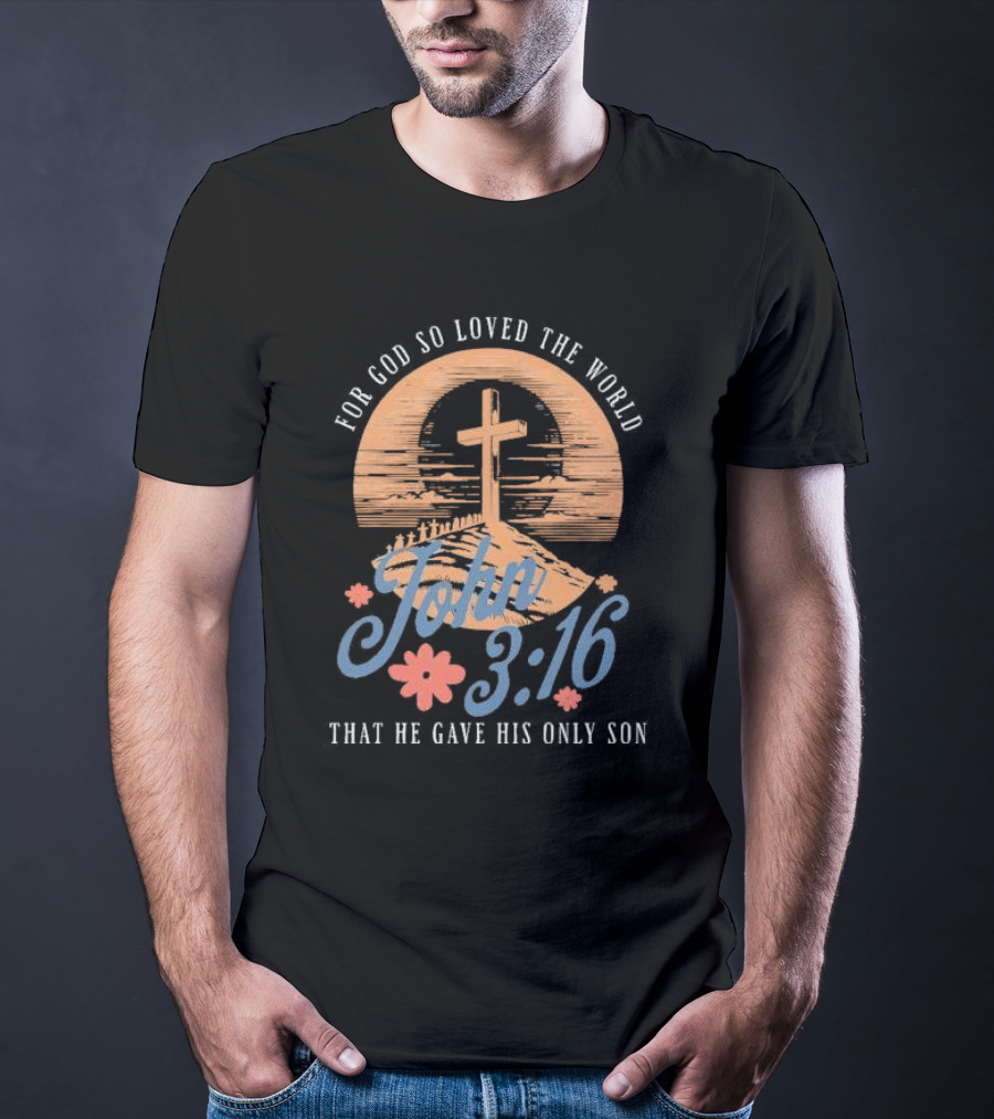 For God So Loved The World That He Gave His Only Son John 3:16 Cross And Flowers T-Shirt