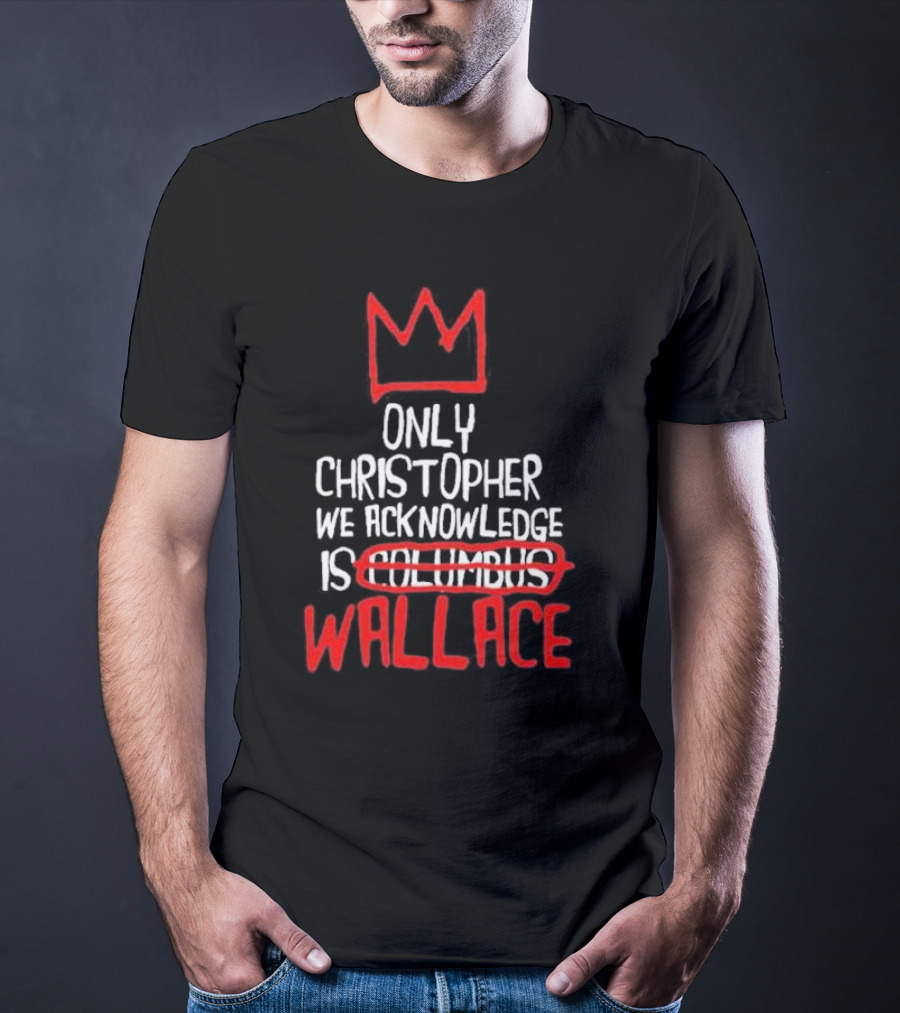 Only Christopher We Acknowledge Is Wallace Crown Icon Columbus Crossed Out T-Shirt