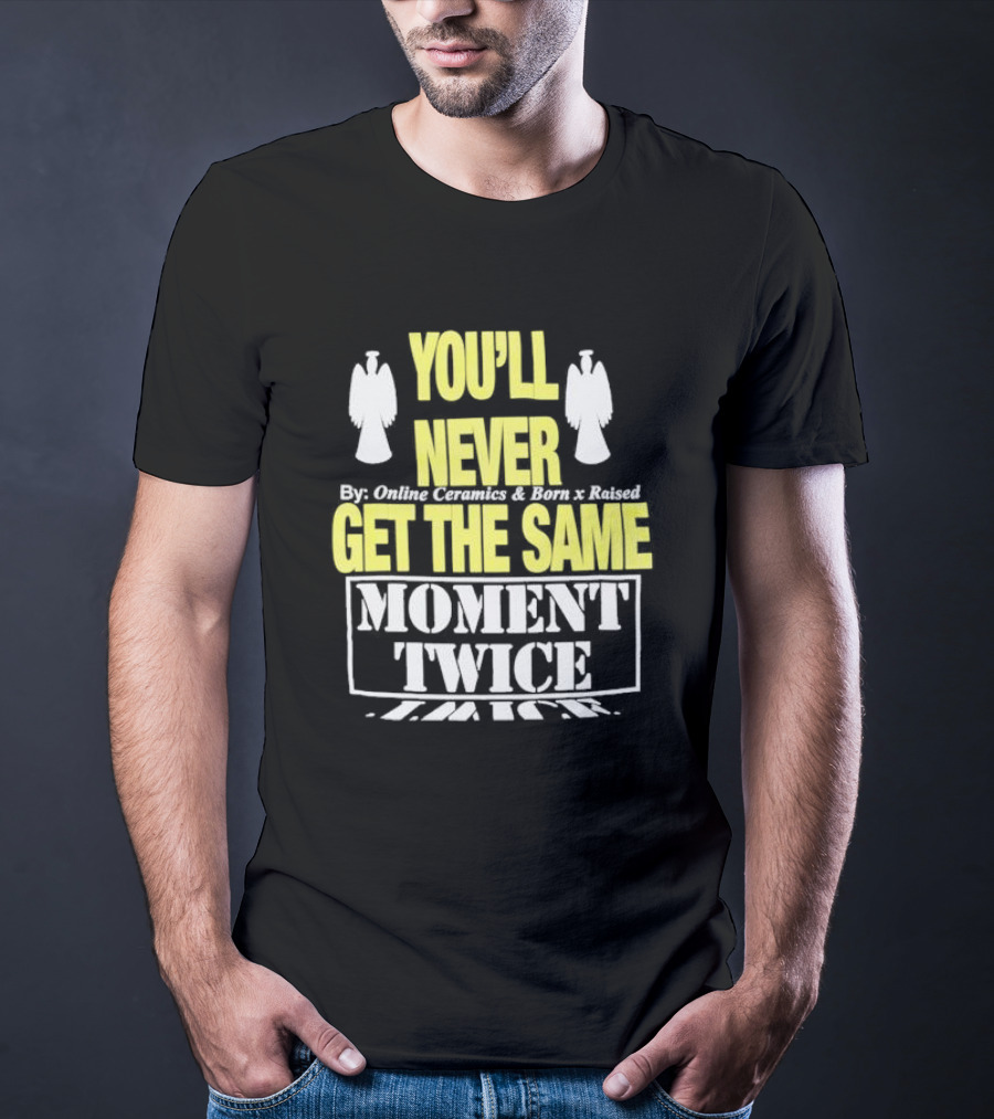 You'll Never Online Ceramics Born X Raised Get The Same Moment Twice T-Shirt
