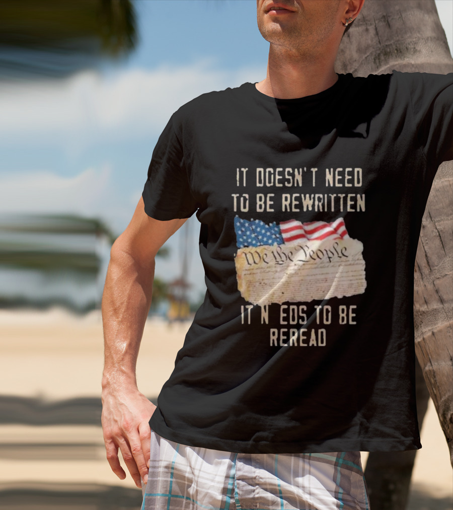 We The People Flag Constitution It Doesn’t Need To Be Rewritten It Needs To Be Reread T-Shirt