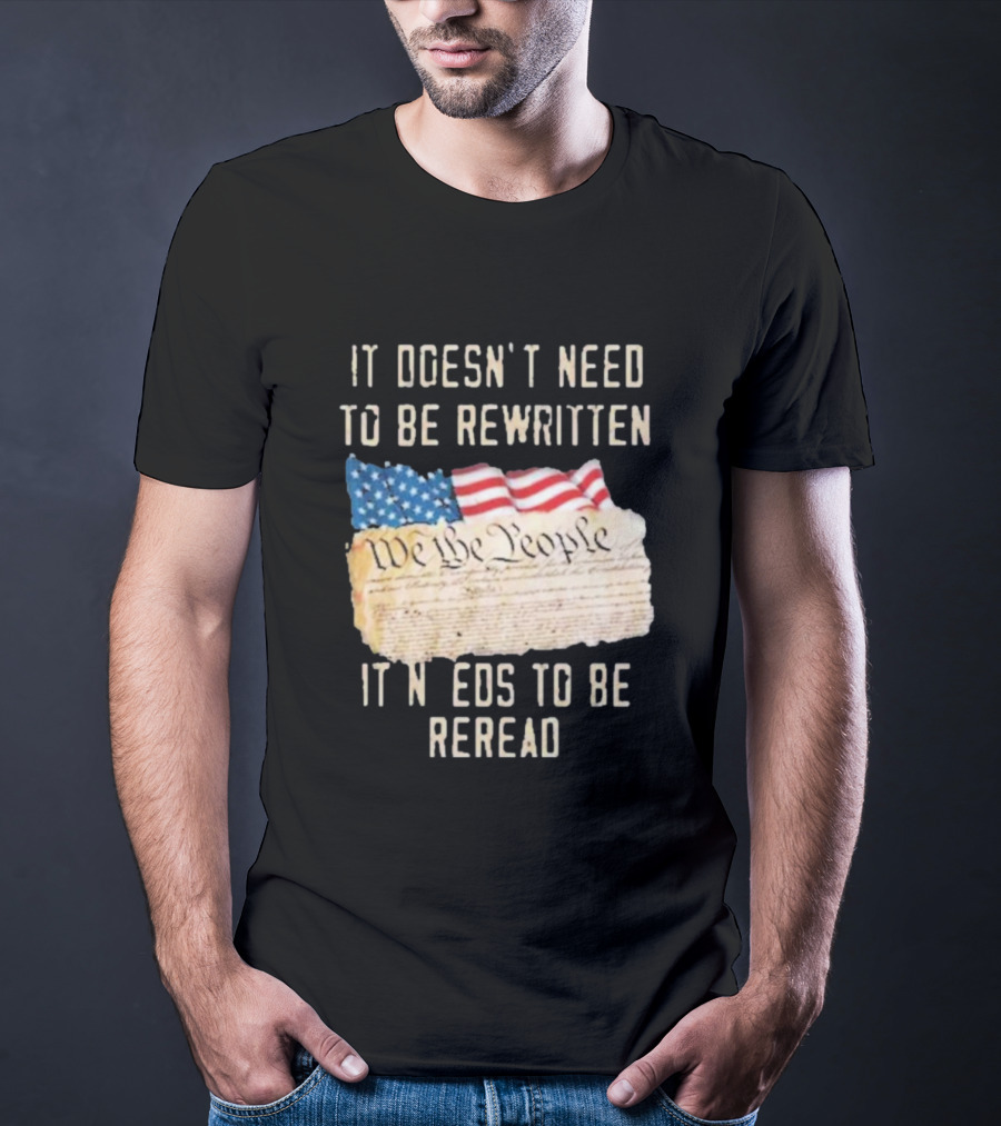 We The People Flag Constitution It Doesn’t Need To Be Rewritten It Needs To Be Reread T-Shirt