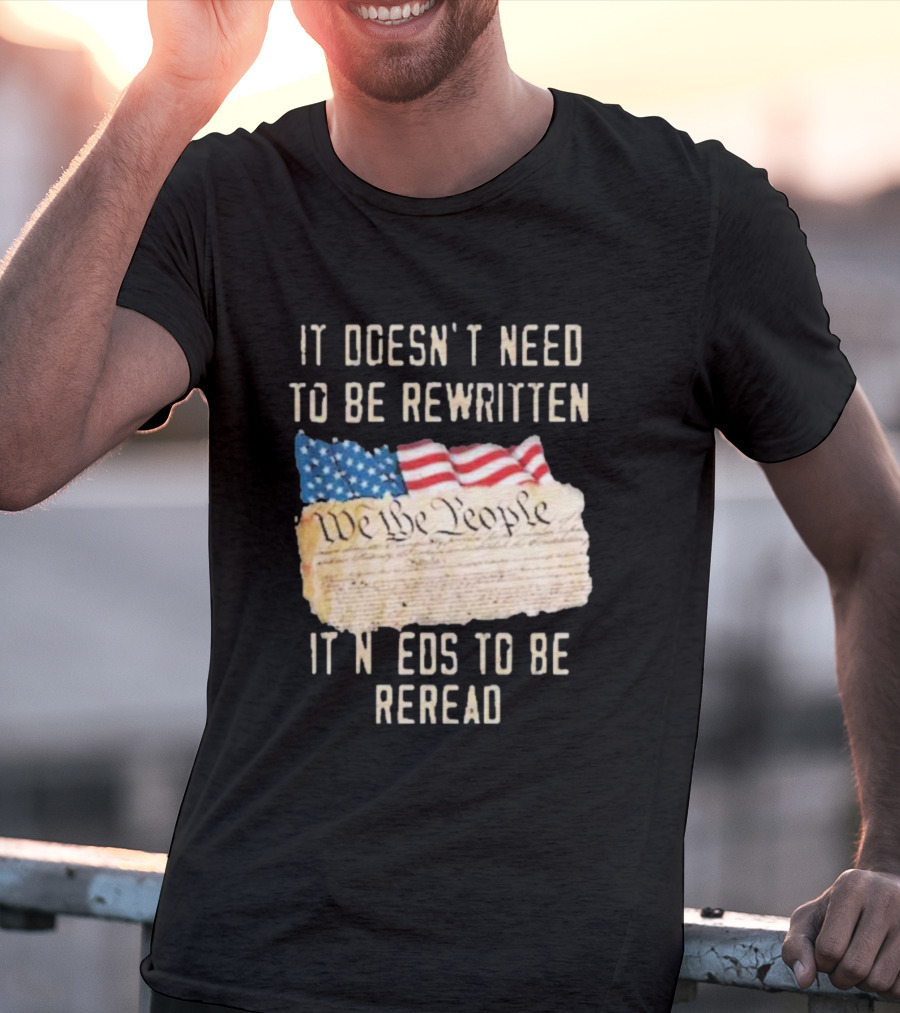 We The People Flag Constitution It Doesn’t Need To Be Rewritten It Needs To Be Reread T-Shirt