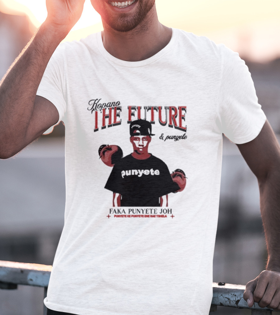 Kopano The Future And Punyete Faka Punyete Joh Punyete Ke Punyete Ene Rae Tshela T-Shirt