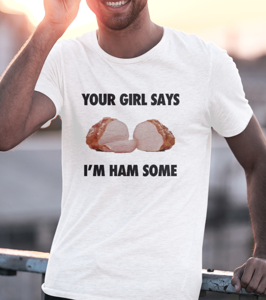 Your Girl Says I'm Ham Some Funny Wordplay With Sliced Ham T-Shirt