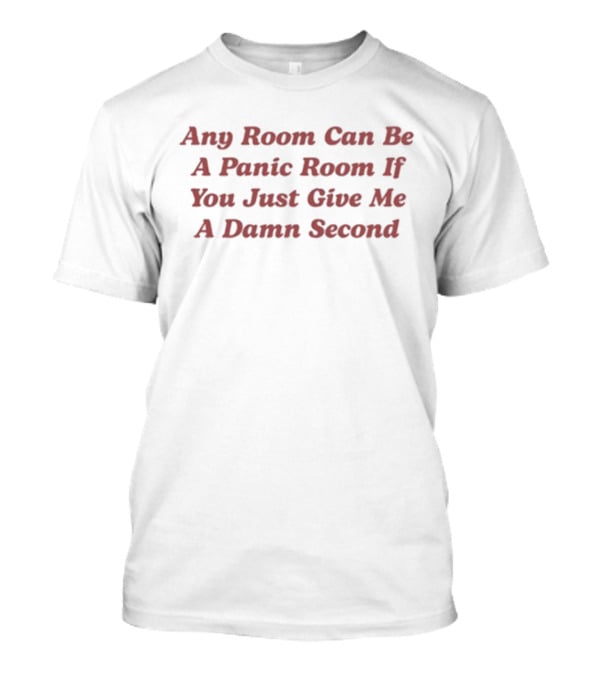 Any Room Can Be A Panic Room If You Just Give Me A Damn Second T-Shirt