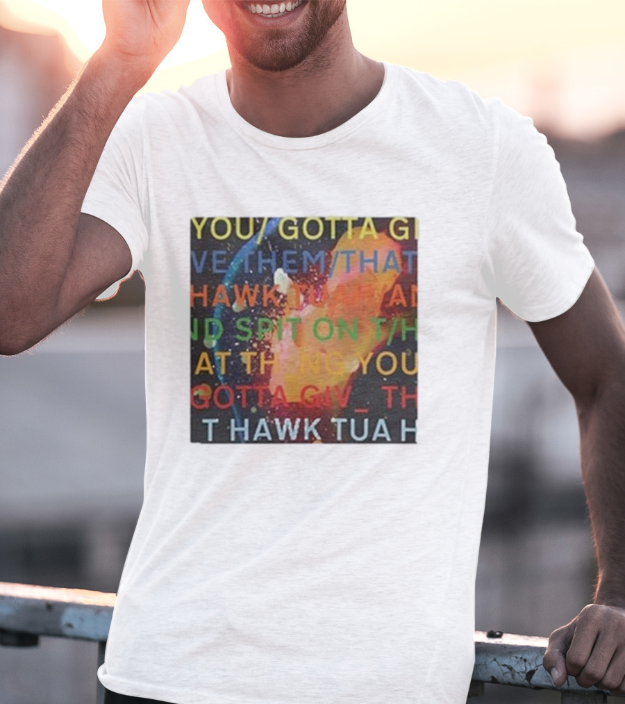 YOU GOTTA GIVE THEM THAT HAWK TUA AND SPIT ON THAT THING YOU GIV T HAWK TUA T-Shirt