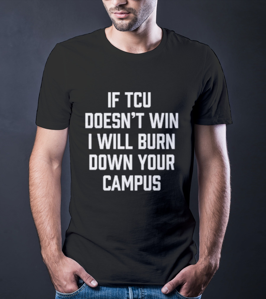 If TCU Doesn't Win I Will Burn Down Your Campus T-Shirt