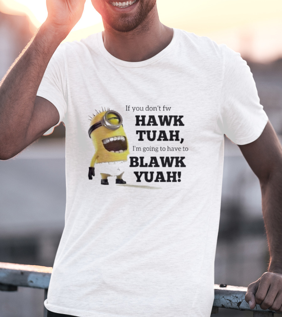 Minions If You Don’t Fw Hawk Tuah I’m Going To Have To Blawk Yuah T-Shirt