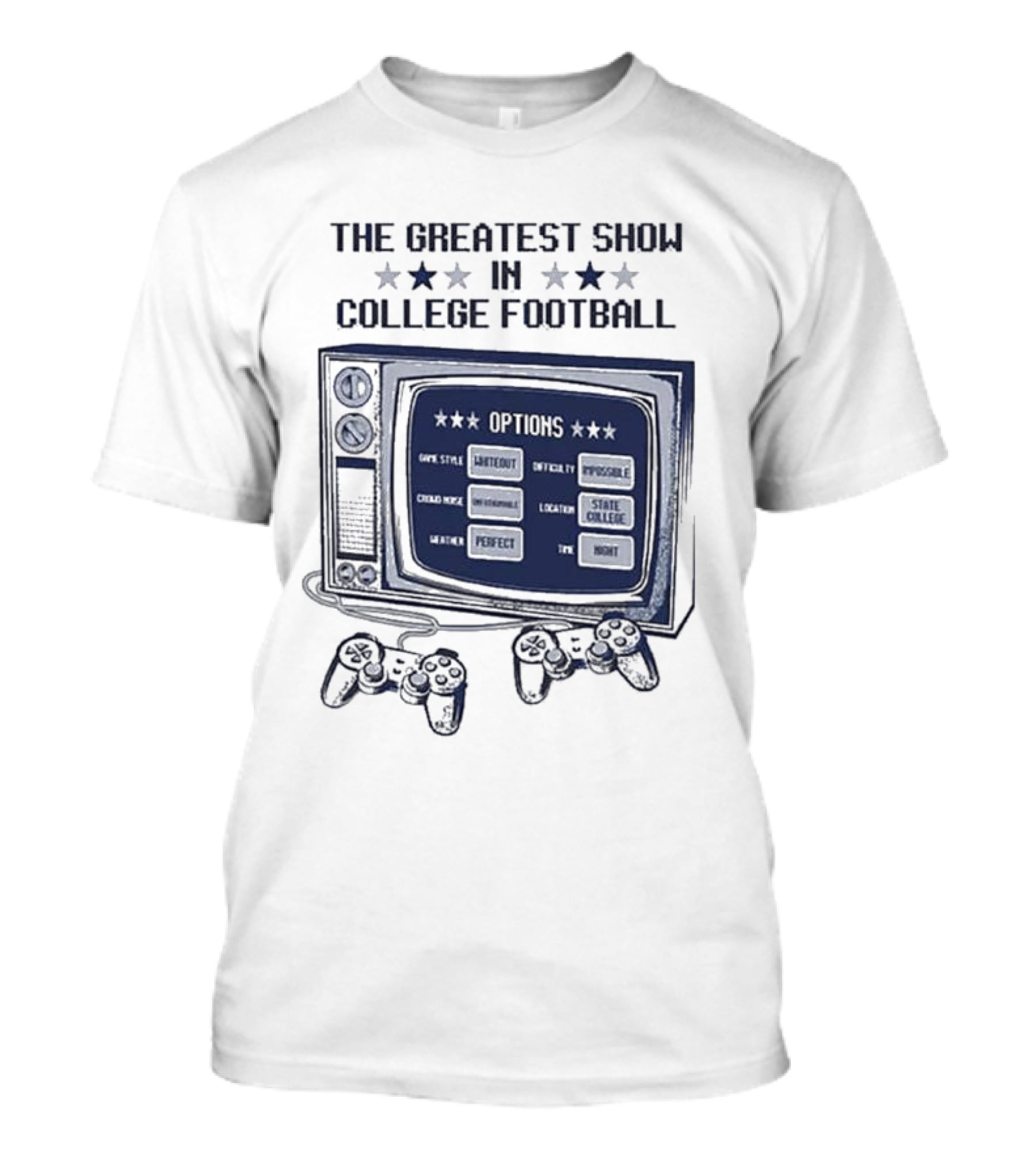 THE GREATEST SHOW IN COLLEGE FOOTBALL OPTIONS GAME STYLE SANCTIONED INTENSITY IMPOSSIBLE CROWD NOISE DEAFENING LOCATION STATE COLLEGE WEATHER PERFECT TIME NIGHT T-Shirt
