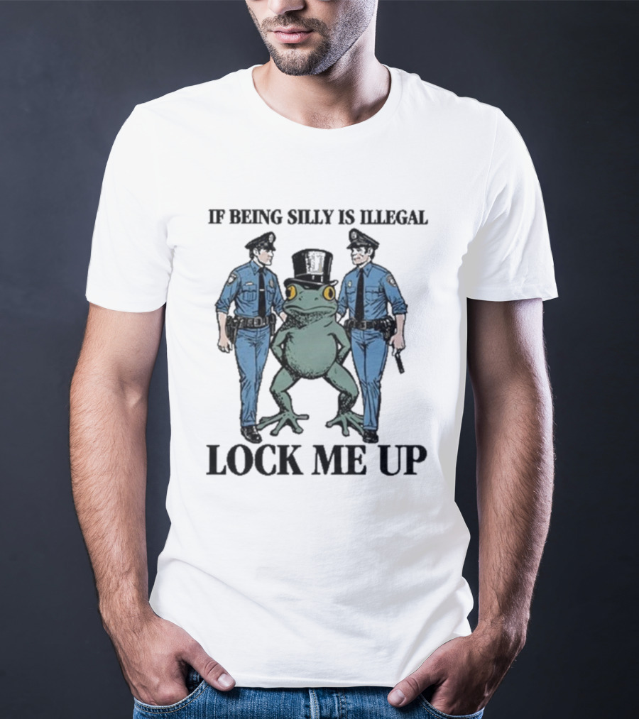 If Being Silly Is Illegal Lock Me Up Frog With Cops T-Shirt