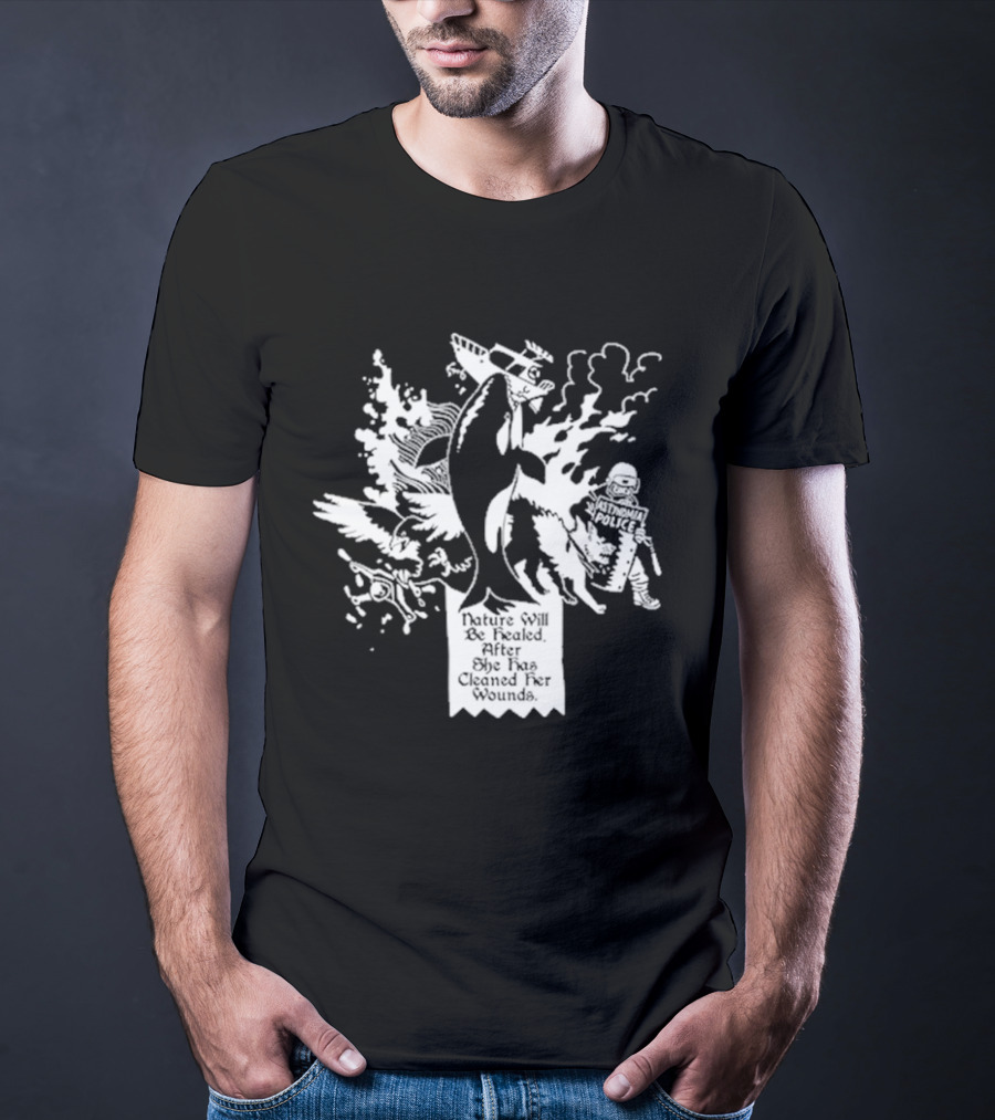 Nature Will Be Healed After She Has Cleaned Her Wounds With Airplane Whale Bird Water Fire Riot Police T-Shirt