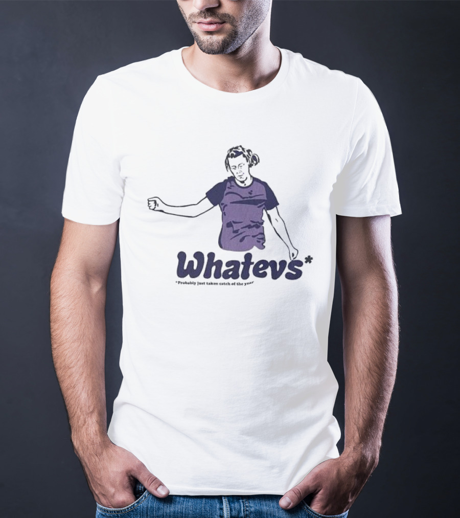 Whatevs Probably Just Taken Catch Of The Year T-Shirt