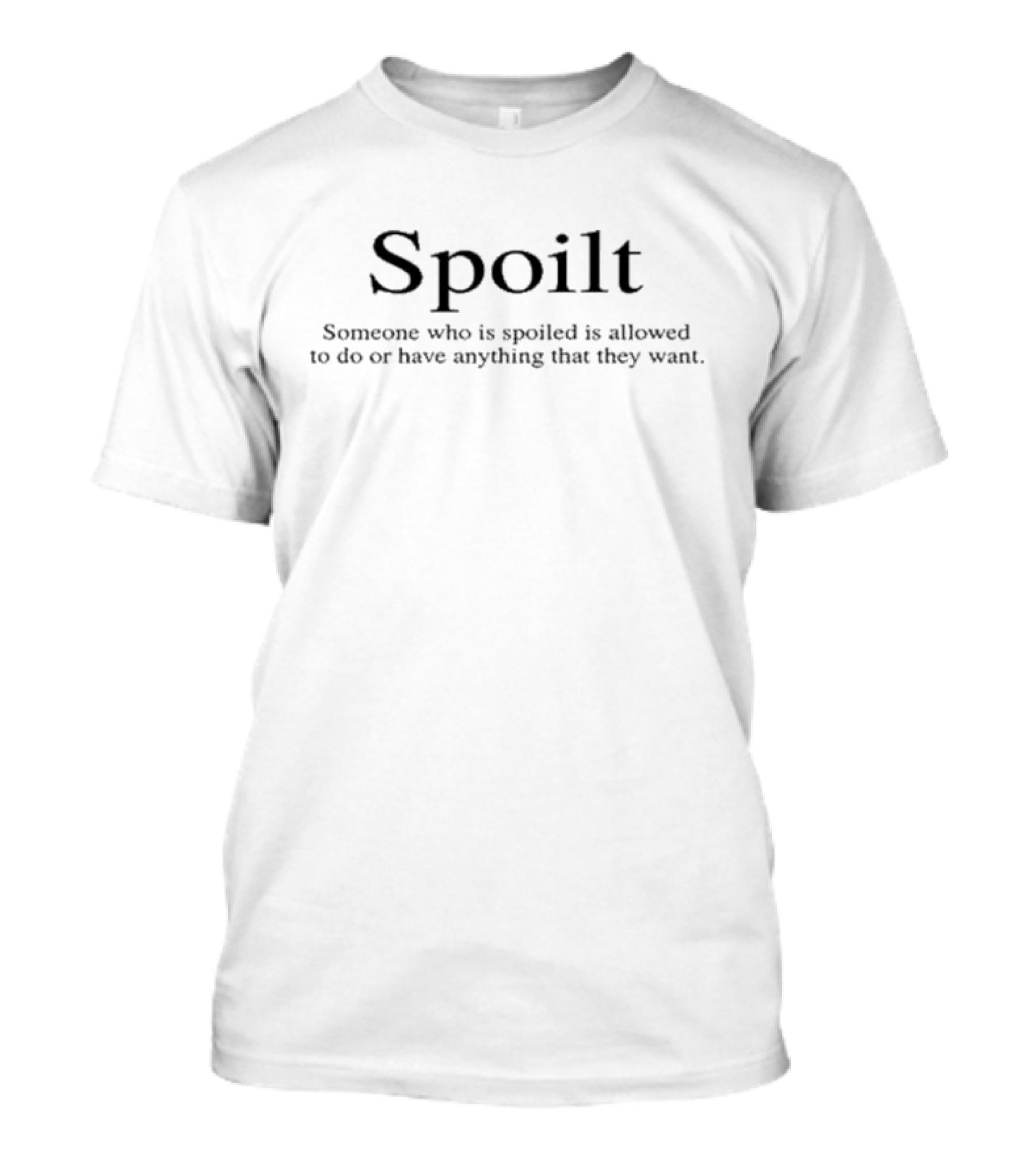 Spoilt Someone Who Is Spoiled Is Allowed To Do Or Have Anything That They Want T-Shirt