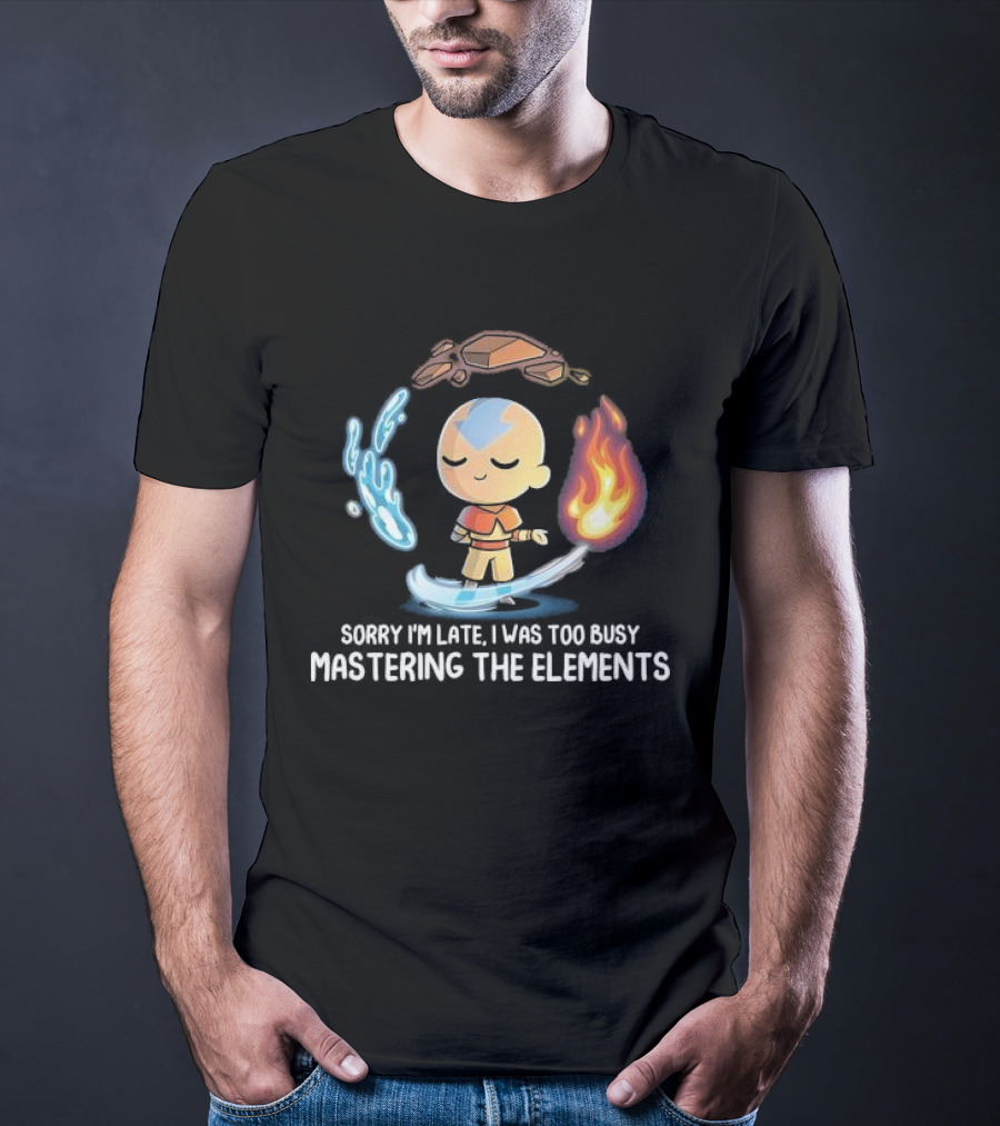 Sorry I’m Late I Was Too Busy Mastering The Elements Avatar The Last Airbender T-Shirt