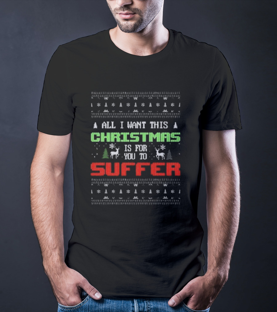 All I Want This Christmas Is For You To Suffer Ugly Christmas T-Shirt