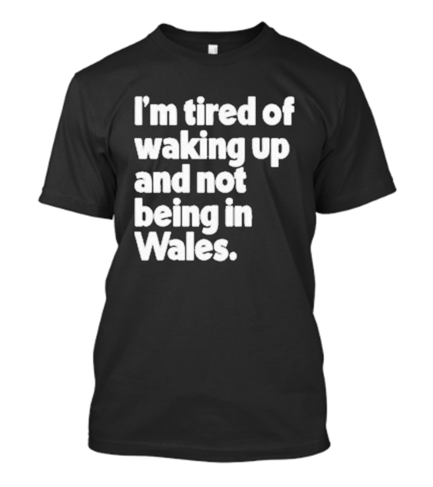 I’m Tired Of Waking Up And Not Being In Wales Human Nature Collection T-Shirt