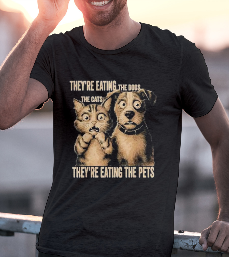 They're Eating The Dogs The Cats They're Eating The Pets T-Shirt