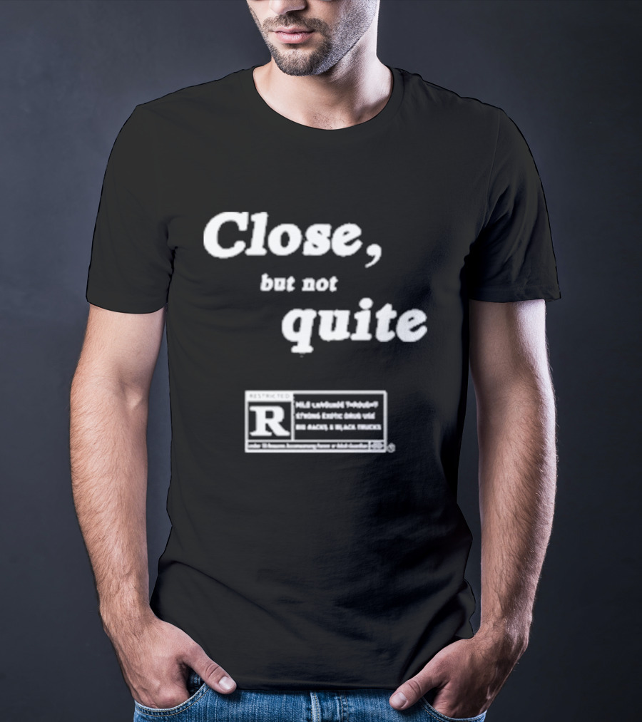 Close, But Not Quite Restricted R Rating T-Shirt