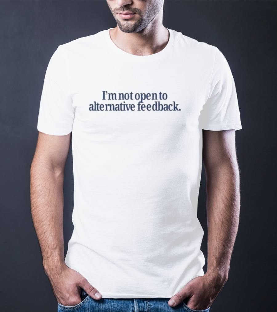 I’m Not Open To Alternative Feedback Text Simple T-Shirt