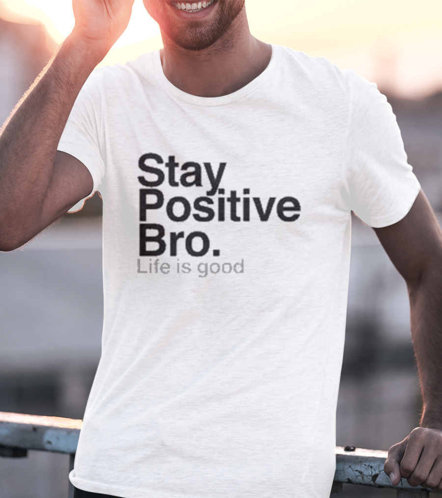 Stay Positive Bro Life Is Good Motivational Uplift T-Shirt