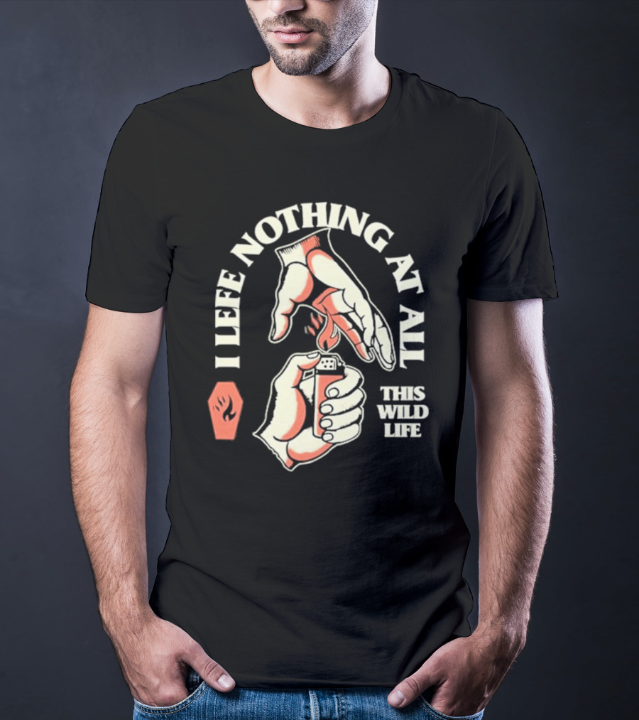 I Leave Nothing At All This Wild Life T-Shirt