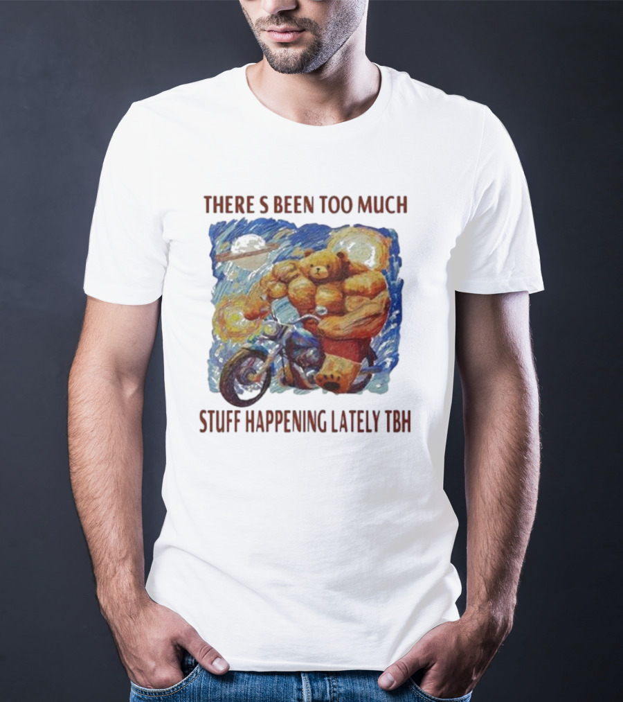 THERE'S BEEN TOO MUCH STUFF HAPPENING LATELY TBH Buff Bear Riding Motorcycle T-Shirt