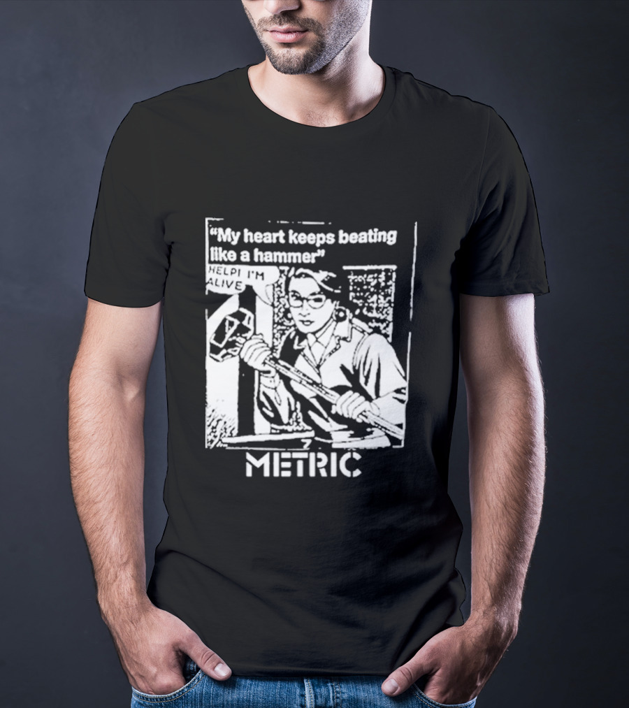 My Heart Keeps Beating Like A Hammer Help I'm Alive Metric T-Shirt