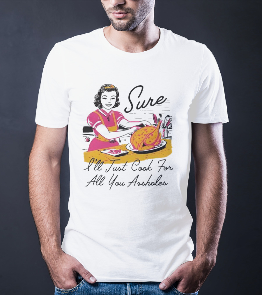 Sure I'll Just Cook For All You Assholes Vintage Style Retro Humor Cooking T-Shirt