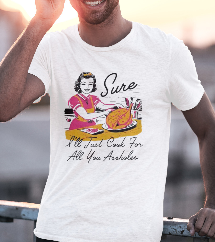 Sure I'll Just Cook For All You Assholes Vintage Style Retro Humor Cooking T-Shirt