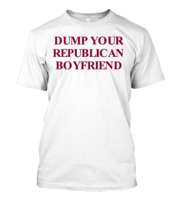 Dump Your Republican Boyfriend T-Shirt