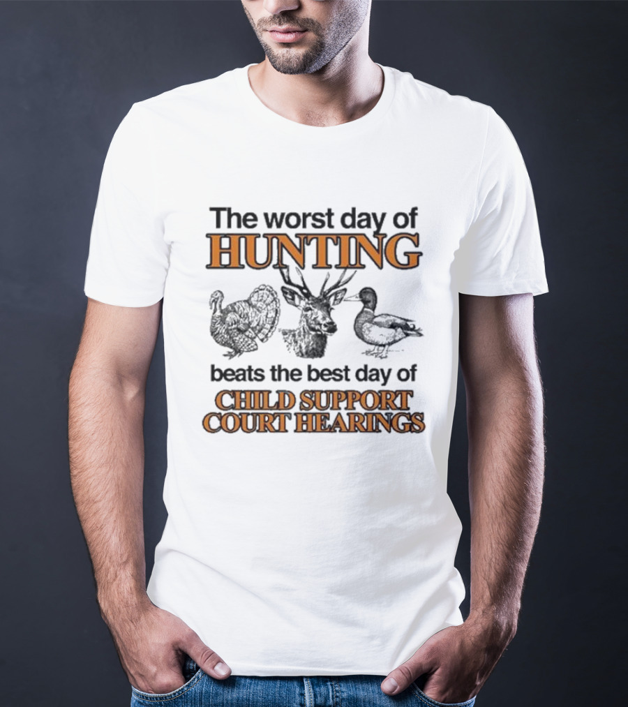 The Worst Day Of Hunting Beats The Best Day Of Child Support Court Hearings With Deer Turkey Duck T-Shirt