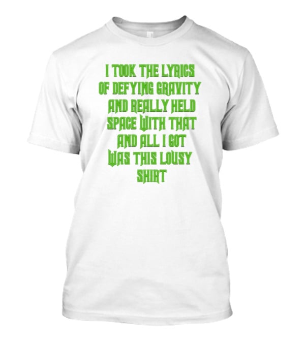 I Took The Lyrics Of Defying Gravity And Really Held Space With That And All I Got Was This Lousy T-Shirt