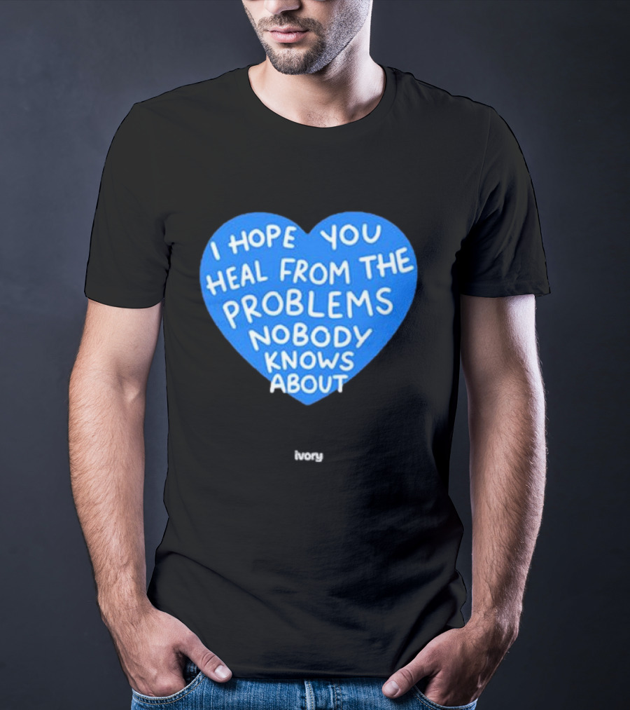 I Hope You Heal From The Problems Nobody Knows About Ivory Heart T-Shirt