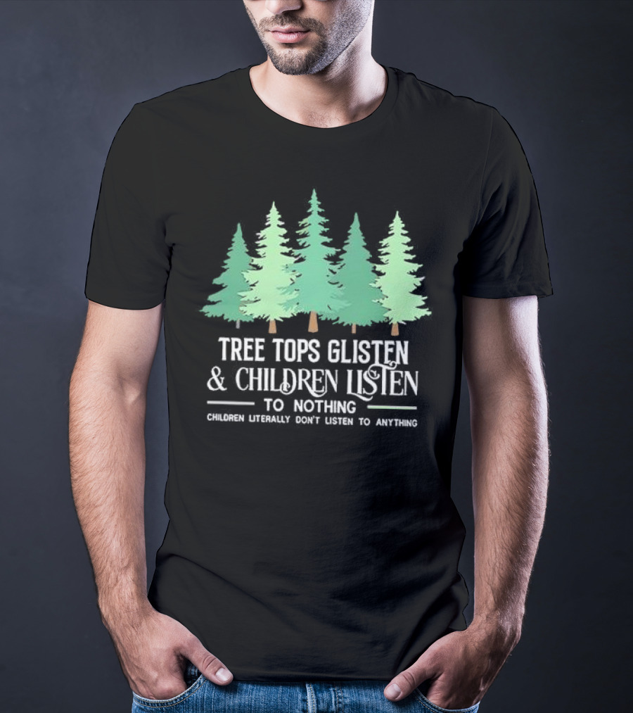 Tree Tops Glisten And Children Listen To Nothing Children Literally Don’t Listen To Anything Christmas T-Shirt