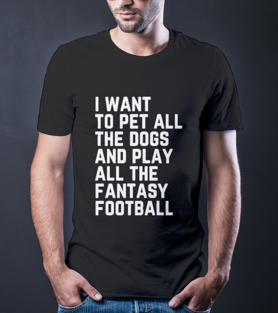 I Want To Pet All The Dogs And Play All The Fantasy Football T-Shirt