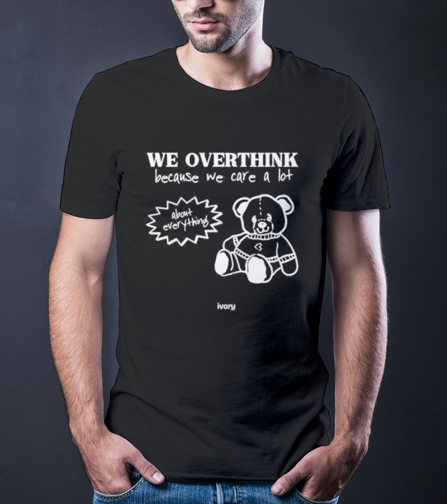 We Overthink Because We Care A Lot About Everything Cute Teddy Ivory T-Shirt