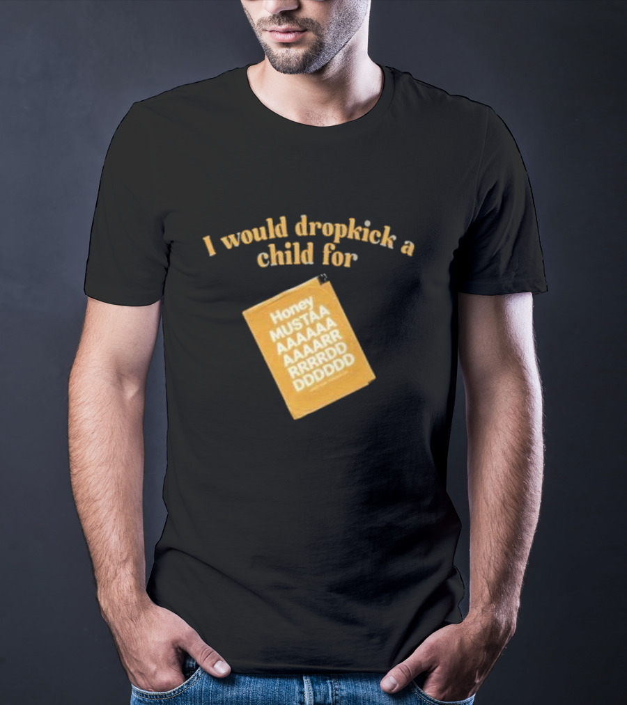 I Would Dropkick A Child For Honey Mustaaaarddddd T-Shirt